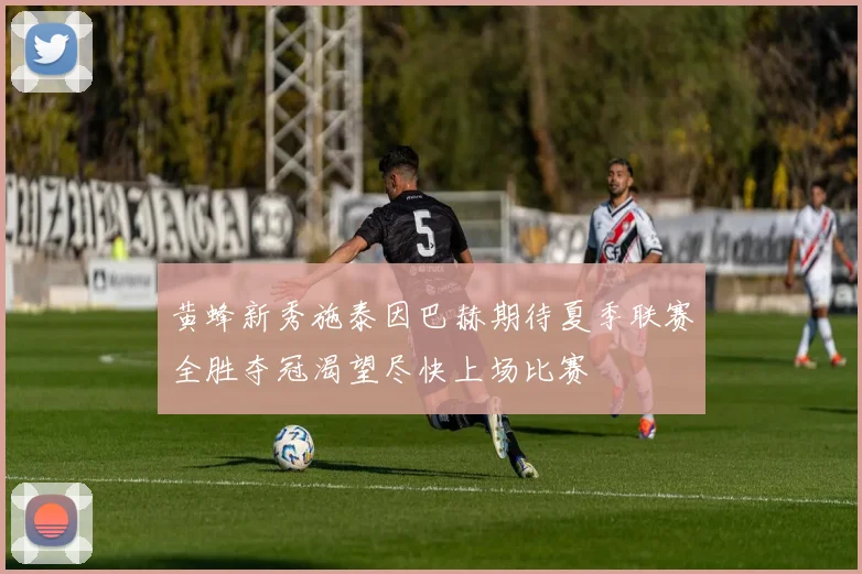 黄蜂新秀施泰因巴赫期待夏季联赛全胜夺冠渴望尽快上场比赛