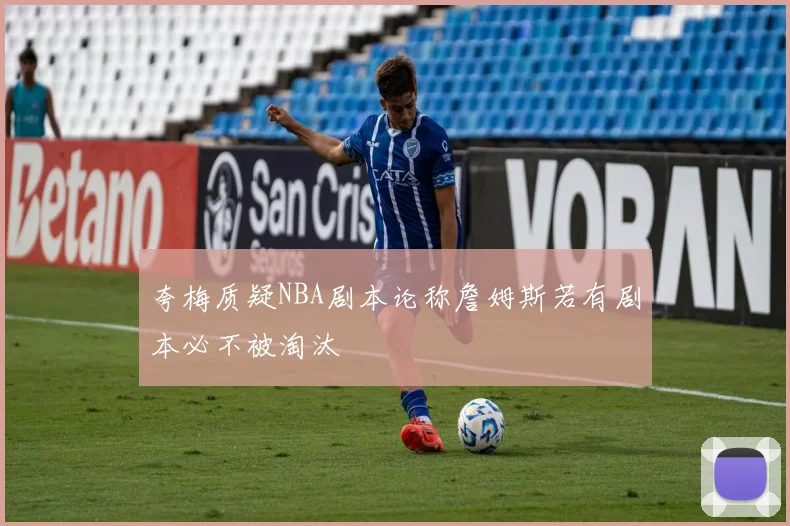 夸梅质疑NBA剧本论称詹姆斯若有剧本必不被淘汰