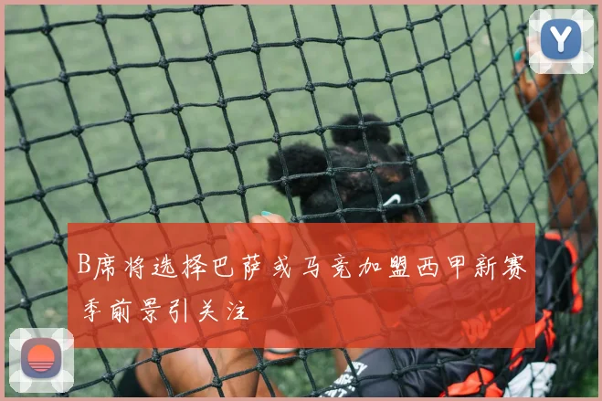 B席将选择巴萨或马竞加盟西甲新赛季前景引关注