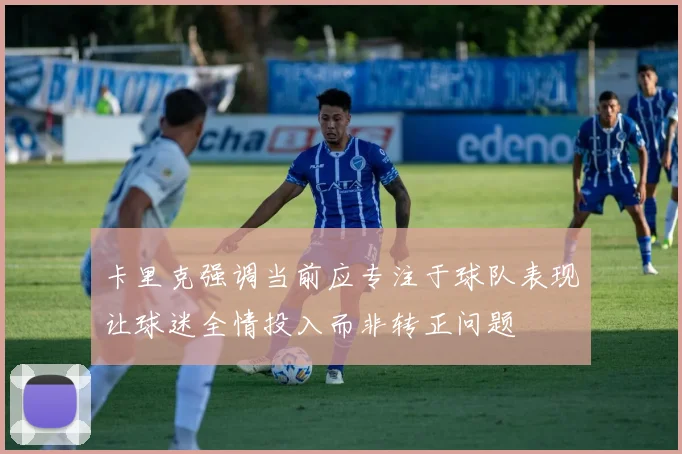 卡里克强调当前应专注于球队表现让球迷全情投入而非转正问题