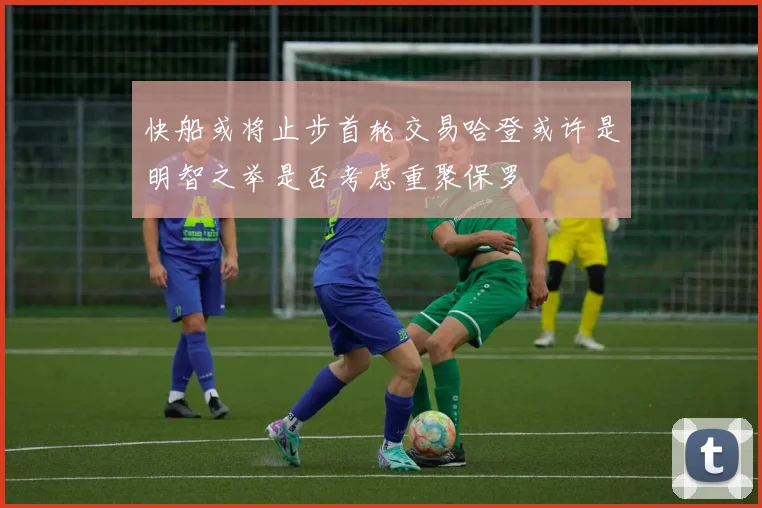 快船或将止步首轮交易哈登或许是明智之举是否考虑重聚保罗