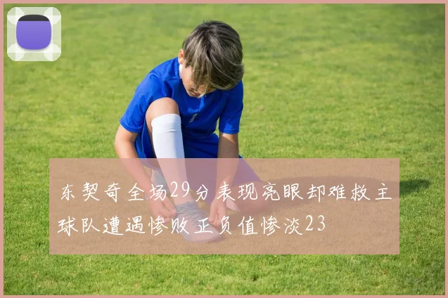 东契奇全场29分表现亮眼却难救主球队遭遇惨败正负值惨淡23