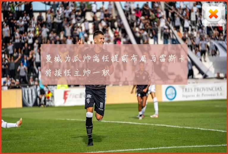 曼城为瓜帅离任提前布局马雷斯卡将接任主帅一职