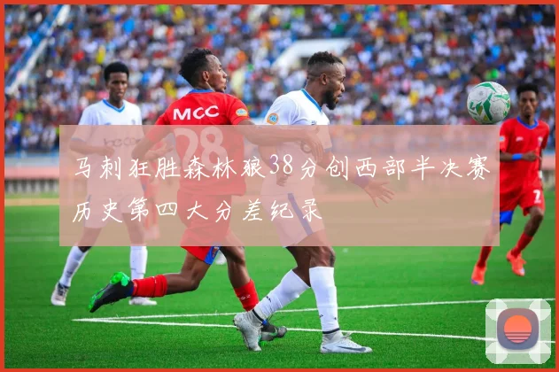 马刺狂胜森林狼38分创西部半决赛历史第四大分差纪录