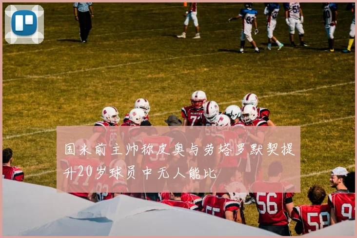国米前主帅称皮奥与劳塔罗默契提升20岁球员中无人能比
